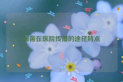 細(xì)菌在醫(yī)院傳播的途徑特點